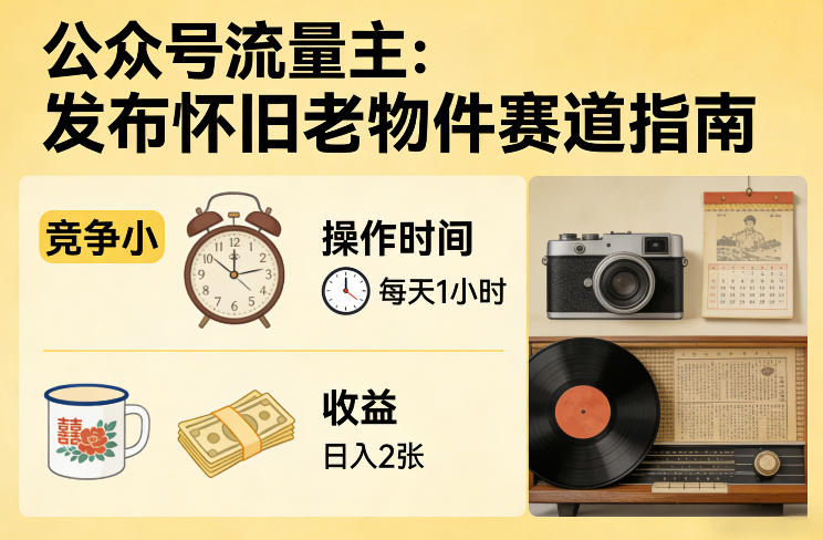 公众号流量主之发布怀旧老物件赛道，竞争小，每天操作1小时，日入2张| 网创圈