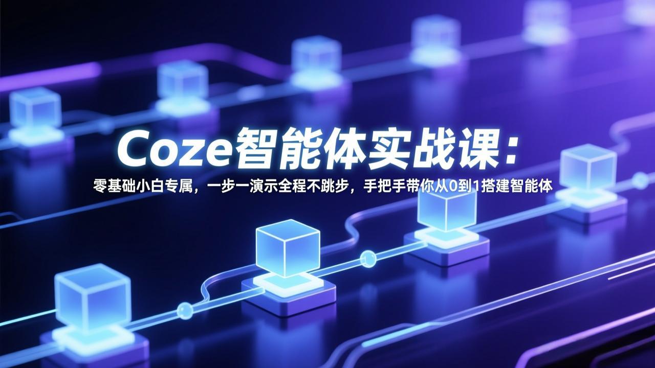 Coze智能体实战课：零基础小白专属，一步一演示全程不跳步，手把手带你从0到1搭建智能体| 网创圈
