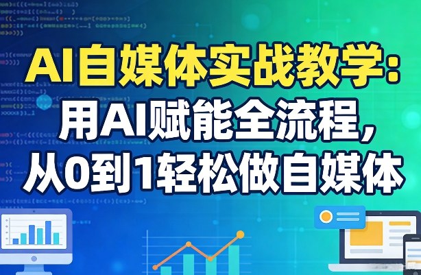 AI自媒体实战教学：用AI赋能全流程，从0到1轻松做自媒体| 网创圈