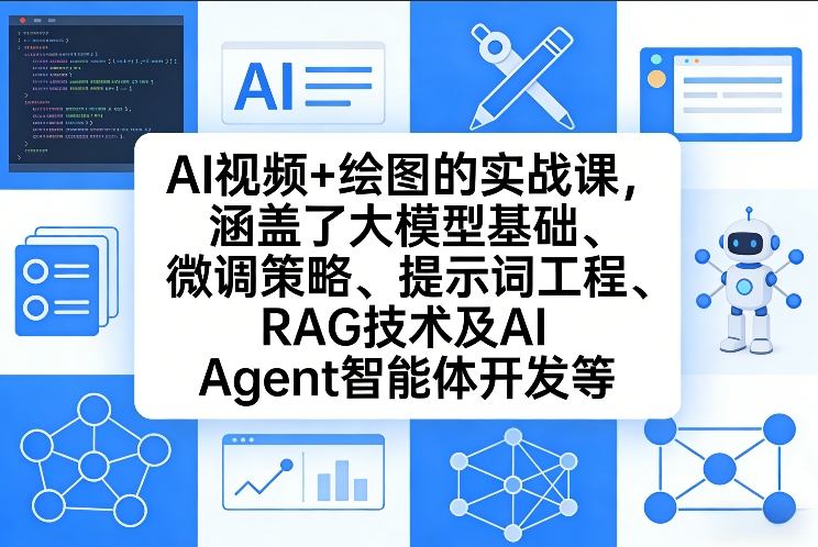 AI视频+绘图的实战课，涵盖了大模型基础、微调策略、提示词工程、RAG技术及AI Agent智能体开发等(更新)| 网创圈