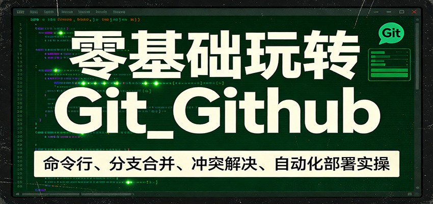 零基础玩转Git_Github：命令行、分支合并、冲突解决、自动化部署实操| 网创圈