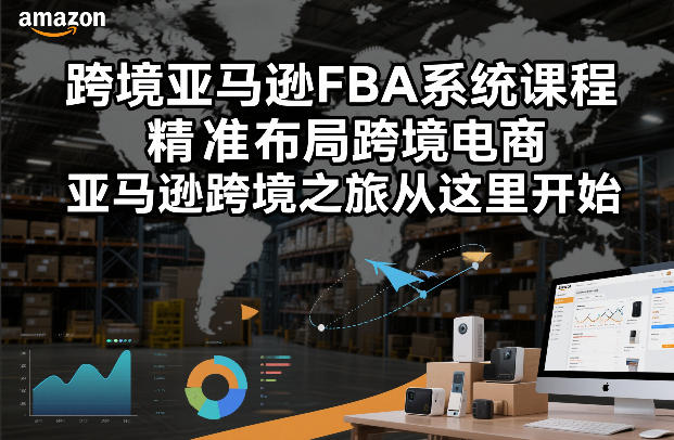 跨境亚马逊FBA系统课程，精准布局跨境电商，亚马逊跨境之旅从这里开始(更新)| 网创圈