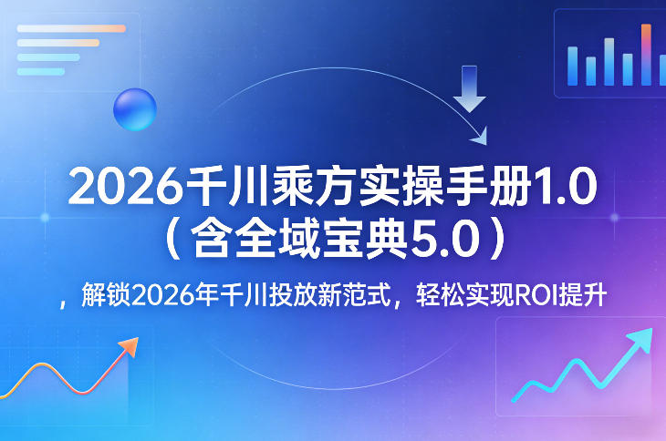 2026千川乘方实操手册1.0(含全域宝典5.0)，解锁2026年千川投放新范式，轻松实现ROI提升| 网创圈