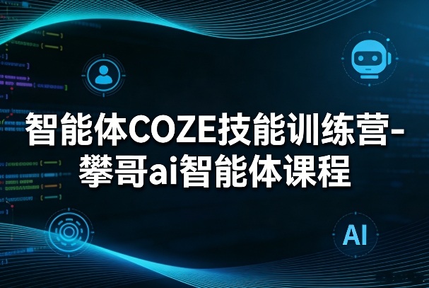 智能体COZE技能训练营-攀哥ai智能体课程| 网创圈
