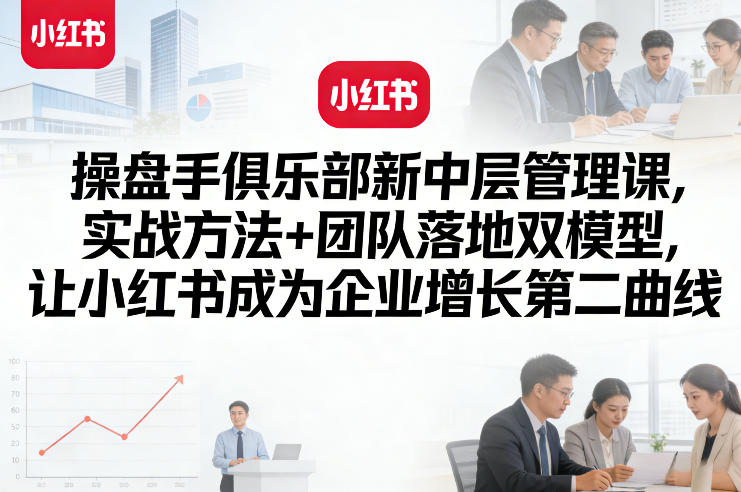 操盘手俱乐部新中层管理课，实战方法+团队落地双模型，让小红书成为企业增长第二曲线| 网创圈