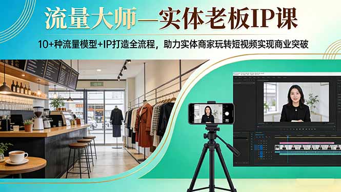 流量大师—实体老板IP课：10+种流量模型+IP打造全流程，助力实体商家玩转短视频实现商业突破| 网创圈