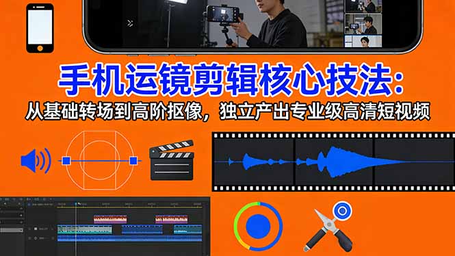 手机运镜 剪辑核心技法：从基础转场到高阶抠像，独立产出专业级高清短视频| 网创圈