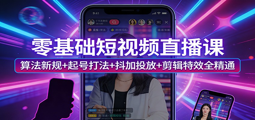 零基础短视频直播课：算法新规+起号打法+抖加投放+剪辑特效全精通| 网创圈