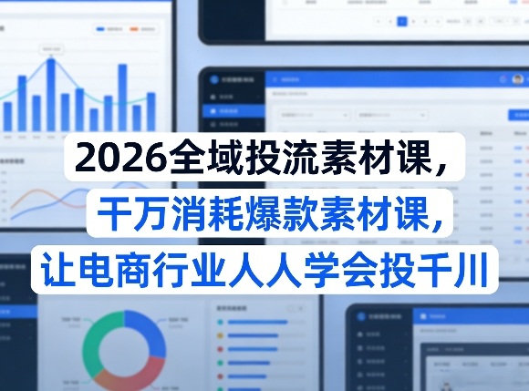 2026全域投流素材课，干万消耗爆款素材课，让电商行业人人学会投千川| 网创圈