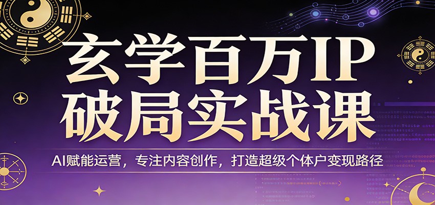 玄学百万IP破局实战课：AI赋能运营，专注内容创作，打造超级个体户变现路径| 网创圈