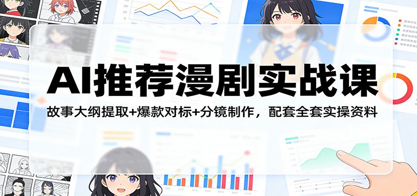 AI推荐漫剧实战课：故事大纲提取+爆款对标+分镜制作，配套全套实操资料| 网创圈