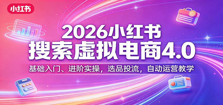 2026小红书搜索虚拟电商4.0：基础入门、进阶实操，选品投流，自动运营教学| 网创圈