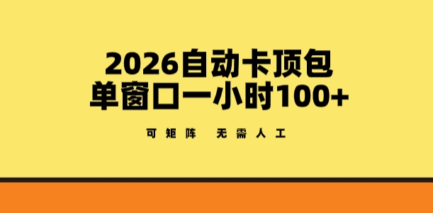 2026自动卡顶包玩法，单窗口一小时100+，可矩阵操作，无需人工【揭秘】| 网创圈