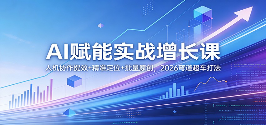 AI赋能实战增长课：人机协作提效+精准定位+批量原创，2026弯道超车打法| 网创圈
