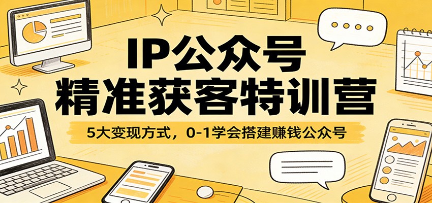 IP公众号精准获客特训营：5大变现方式，0-1学会搭建赚钱公众号| 网创圈