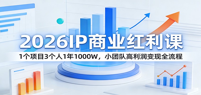 2026IP商业红利课：1个项目3个人1年1000W，小团队高利润变现全流程| 网创圈