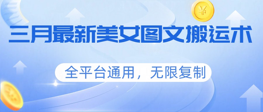 三月最新美女图文搬运术，全平台通用，无限复制| 网创圈