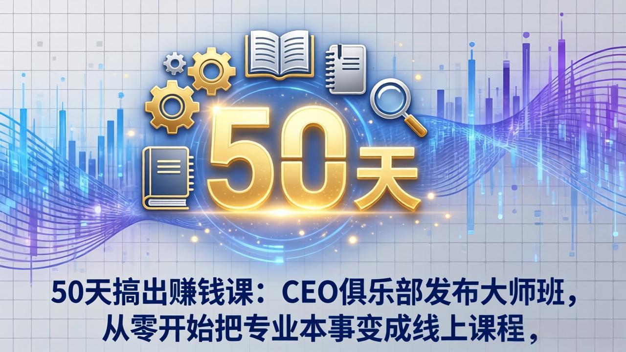 50天搞出赚钱课：CEO俱乐部发布大师班，从零开始把专业本事变成线上课程| 网创圈