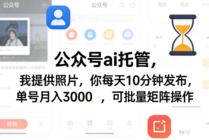 公众号ai托管，我提供照片，你每天10分钟发布，单号月入3000＋，可批量矩阵操作【揭秘】| 网创圈