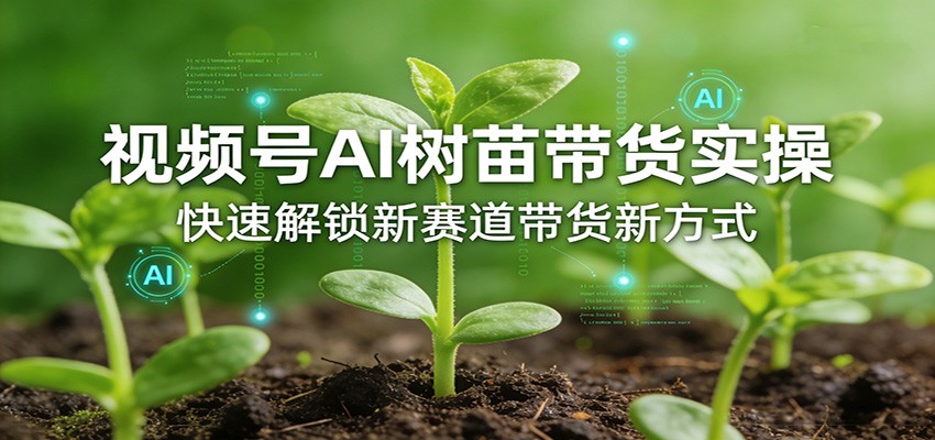 视频号AI树苗带货实操，快速解锁新赛道带货新方式| 网创圈