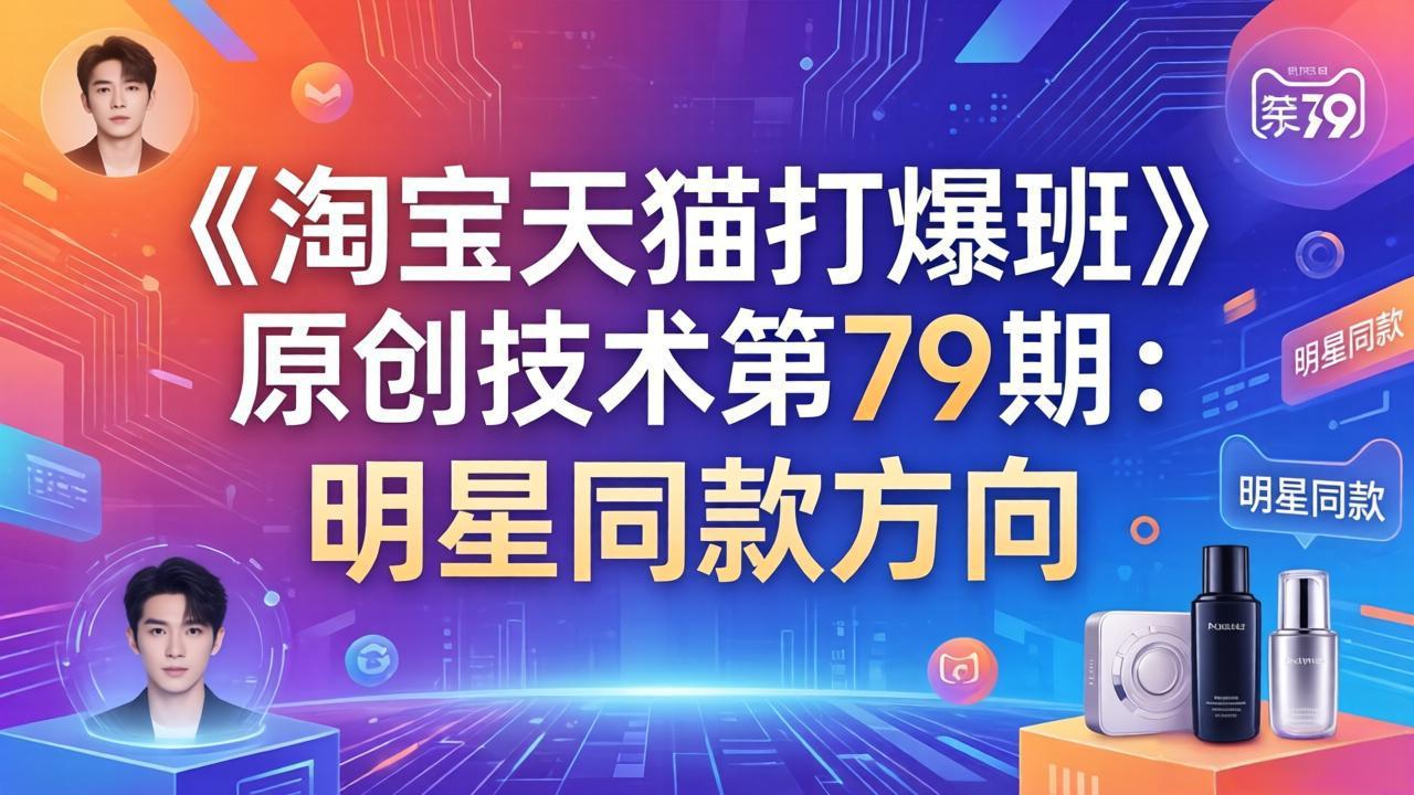 《淘宝天猫打爆班》原创技术第79期：明星同款方向| 网创圈