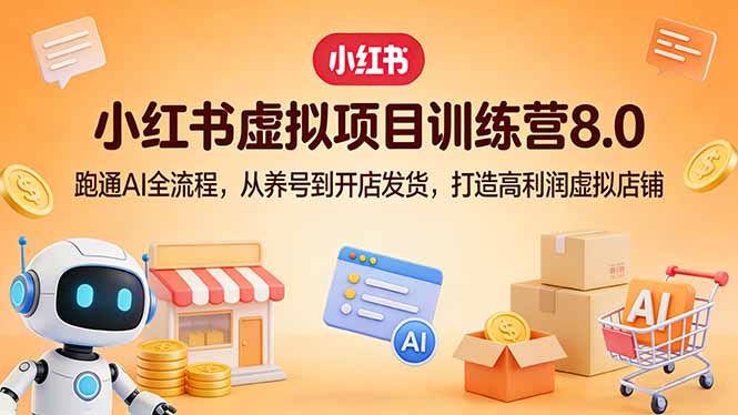 小红书虚拟项目训练营8.0：跑通AI全流程，从养号到开店发货，打造高利润虚拟店铺| 网创圈