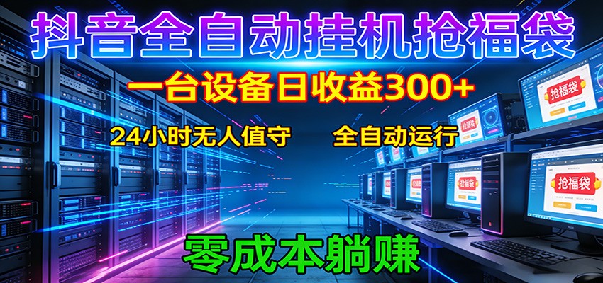 抖音全自动福袋挂机：单设备日入300+，零门槛、易操作、可批量放大| 网创圈
