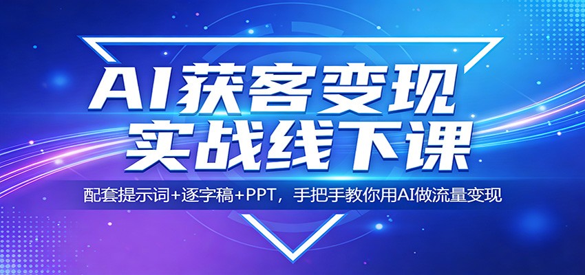 AI获客变现实战线下课：配套提示词+逐字稿+PPT，手把手教你用AI做流量变现| 网创圈