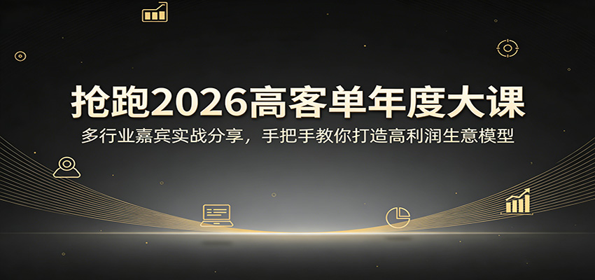 抢跑2026高客单年度大课：多行业嘉宾实战分享，手把手教你打造高利润生意模型| 网创圈