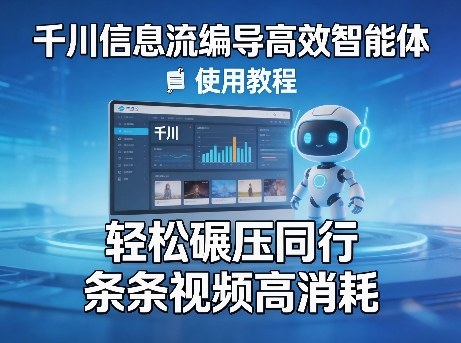 千川信息流编导高效智能体+使用教程，轻松碾压同行，实现条条视频高消耗| 网创圈