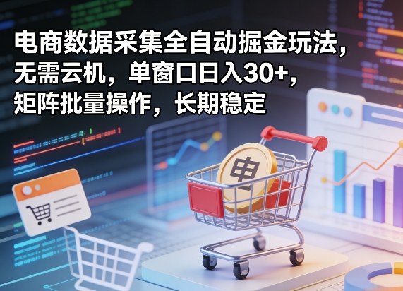 独家电商数据采集全自动掘金玩法，无需云机，单窗口日入30+，矩阵批量操作，长期稳定【揭秘】| 网创圈