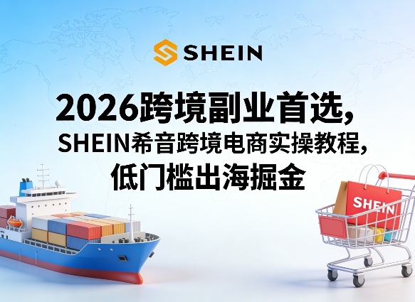 2026跨境副业首选，SHEIN希音跨境电商实操教程，低门槛出海掘金| 网创圈