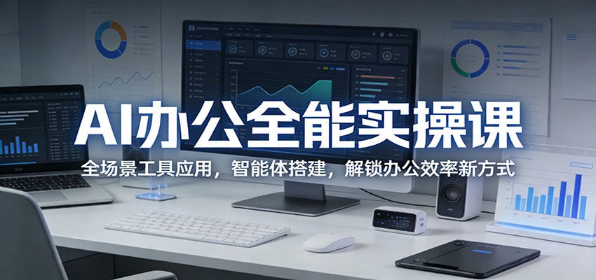 AI办公全能实操课：全场景工具应用，智能体搭建，解锁办公效率新方式| 网创圈