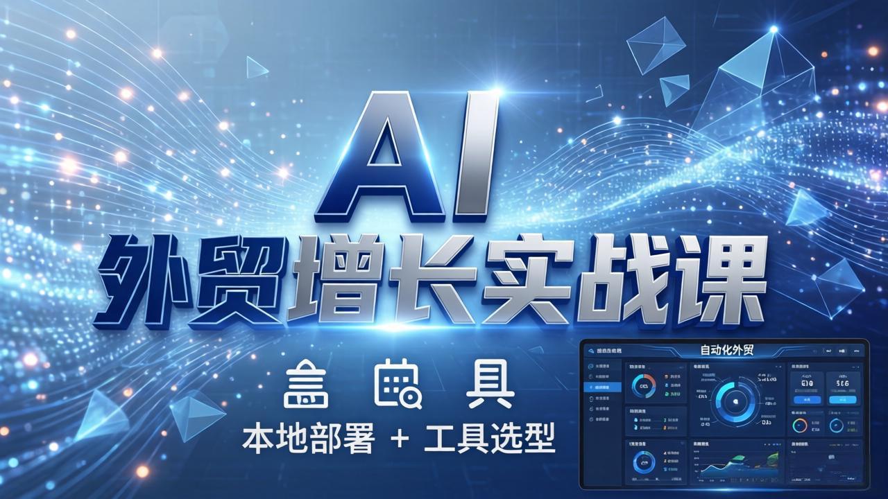 AI 外贸增长实战课：本地部署 + 工具选型，一站式搭建可落地自动化外贸系统| 网创圈