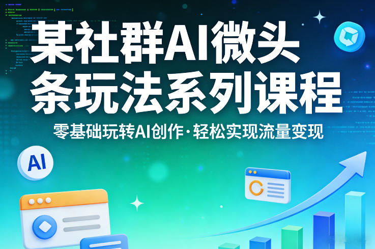 某社群的AI微头条玩法系列课程，零基础玩转AI创作，轻松实现流量变现| 网创圈