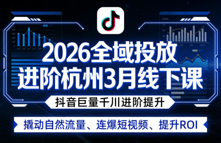 2026全域投放进阶杭州3月线下课，抖音巨量千川进阶提升，撬动自然流量、连爆短视频、提升ROI| 网创圈