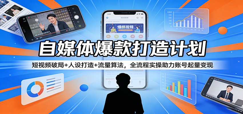 自媒体爆款打造计划：短视频破局+人设打造+流量算法，全流程实操助力账号起量变现| 网创圈