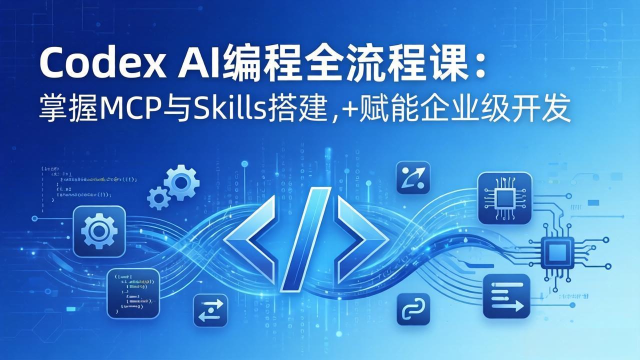 Codex AI编程全流程课：模块化教学+双项目实战，掌握MCP与Skills搭建，赋能企业级开发| 网创圈