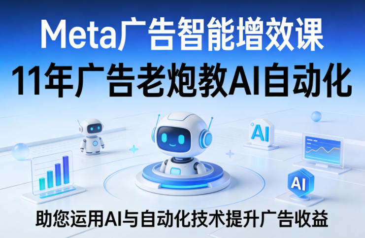 Meta广告智能增效课，11年广告老炮教AI自动化，助您运用AI与自动化技术提升广告收益| 网创圈