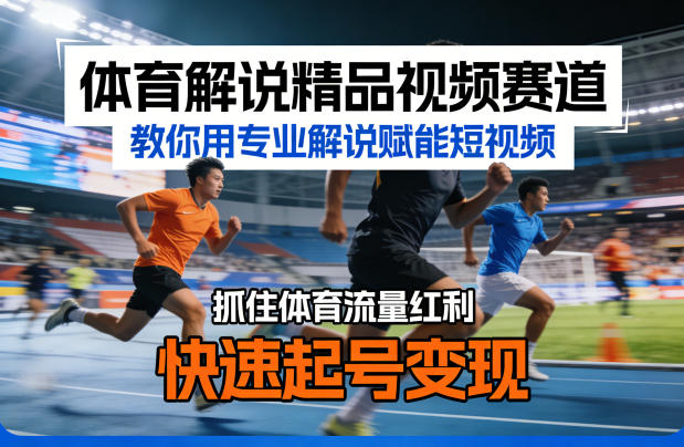 体育解说精品视频赛道，教你用专业解说赋能短视频，抓住体育流量红利，快速起号变现| 网创圈