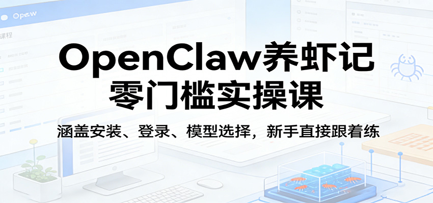 OpenClaw养虾记零门槛实操课：涵盖安装、登录、模型选择，新手直接跟着练| 网创圈