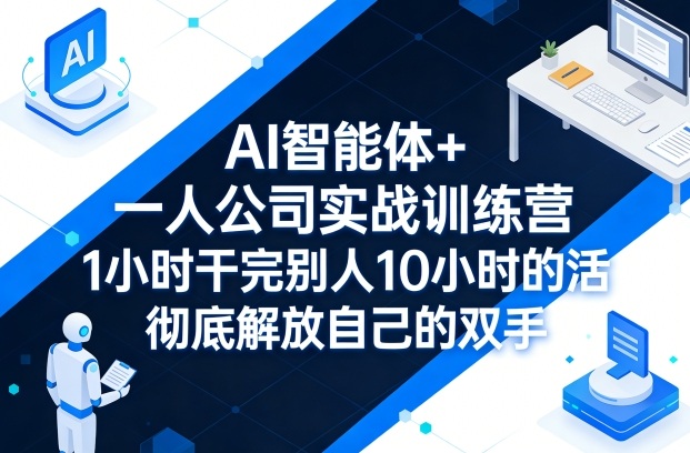 AI智能体+一人公司实战训练营，1小时干完别人10小时的活，彻底解放自己的双手| 网创圈