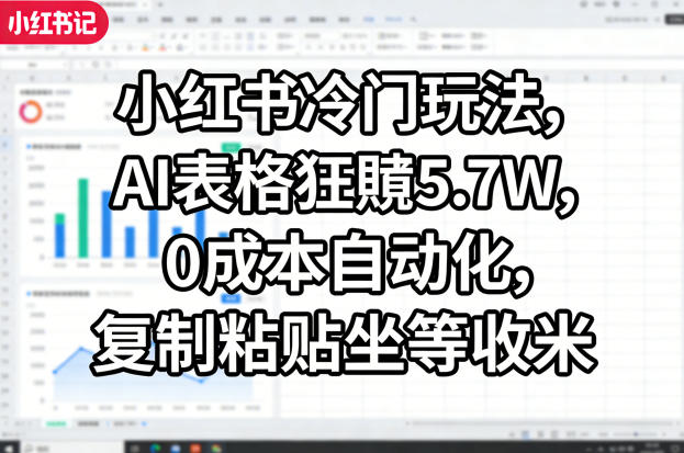 小红书冷门玩法，AI表格狂賺5.7W，0成本自动化，复制粘贴坐等收米| 网创圈