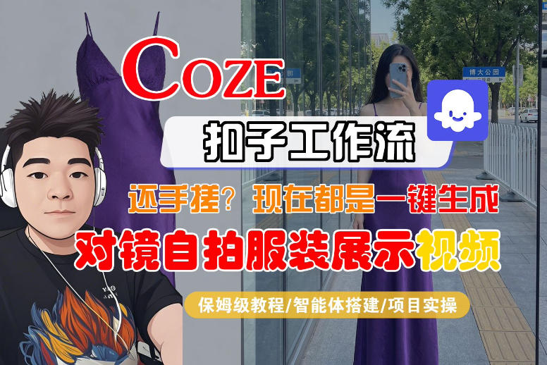 Coze智能体工作流一键生成“对镜自拍服装展示“短视频，全流程保姆级教学| 网创圈