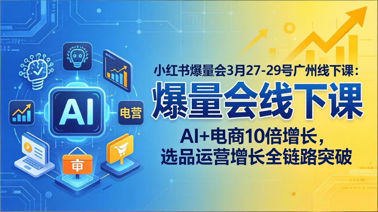 小红书爆量会3月27-29号广州线下课：AI+电商10倍增长，选品运营增长全链路突破| 网创圈