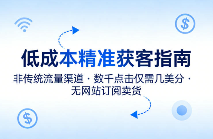 低成本精准获客指南，用非传统流量渠道，实现数千点击仅需几美分，不用网站也能搞订阅卖货| 网创圈