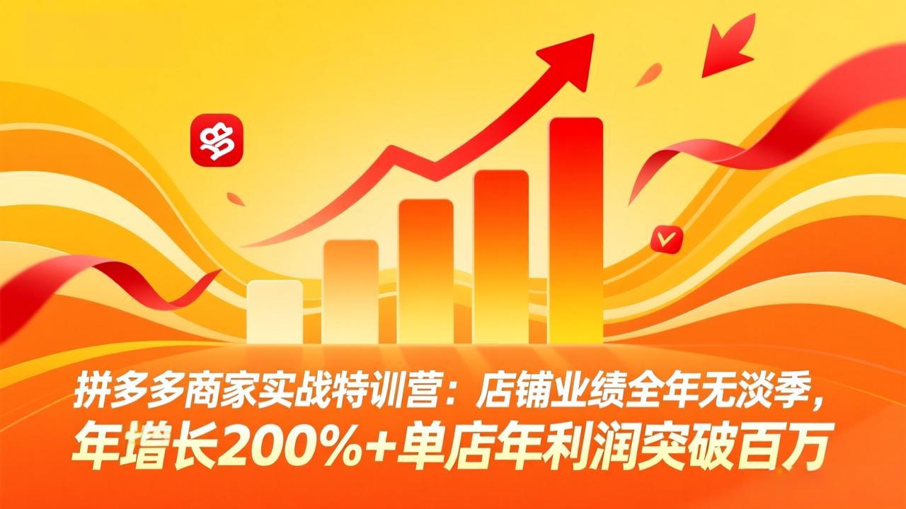 拼多多商家实战特训营：店铺业绩全年无淡季，年增长200%+单店年利润突破百万(26年4月2日更新| 网创圈
