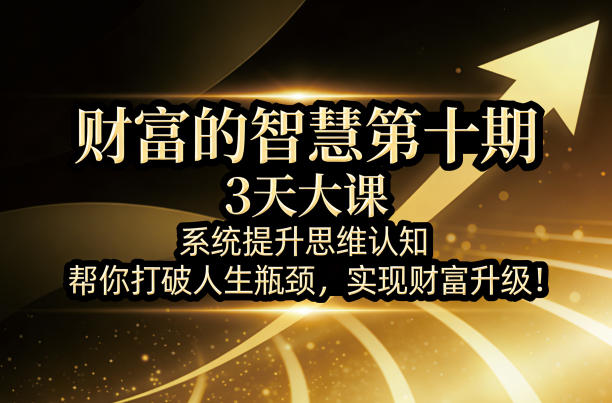 财富的智慧第十期，3天大课，系统提升思维认知，帮你打破人生瓶颈，实现财富升级！| 网创圈