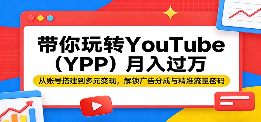 带你玩转YouTube(YPP)月入过万：从账号搭建到多元变现，解锁广告分成与精准流量密码| 网创圈