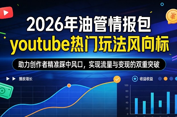 2026年油管情报包，youtube热门玩法风向标，助力创作者精准踩中风口，实现流量与变现的双重突破(更新0330)| 网创圈